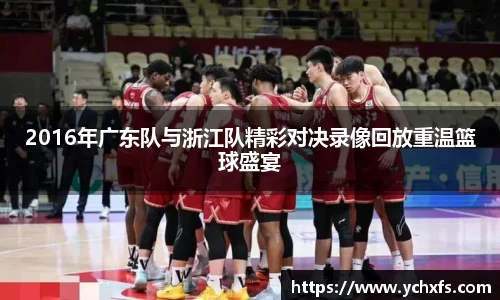 2016年广东队与浙江队精彩对决录像回放重温篮球盛宴