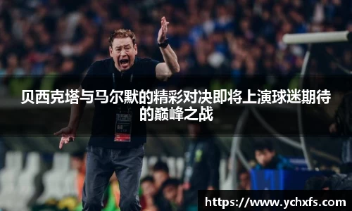 贝西克塔与马尔默的精彩对决即将上演球迷期待的巅峰之战