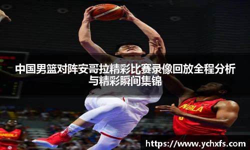 中国男篮对阵安哥拉精彩比赛录像回放全程分析与精彩瞬间集锦
