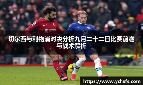 切尔西与利物浦对决分析九月二十二日比赛前瞻与战术解析